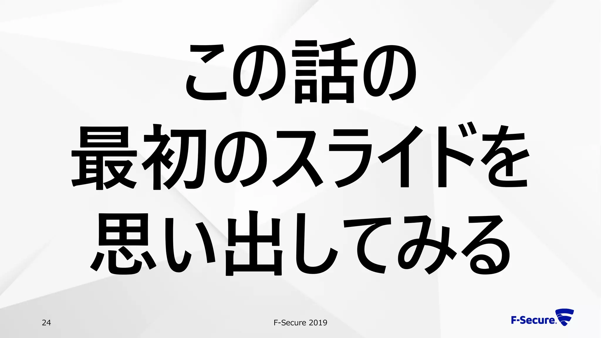 F-Secure 201924
この話の
最初のスライドを
思い出してみる
 