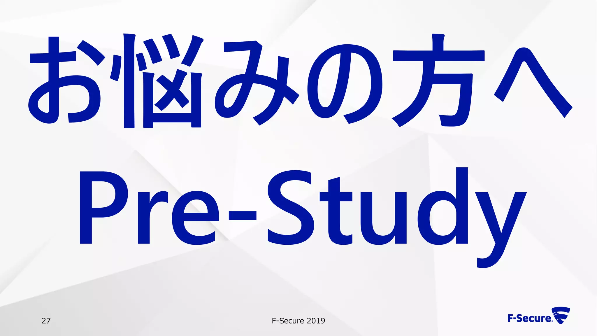 F-Secure 201927
お悩みの方へ
Pre-Study
 