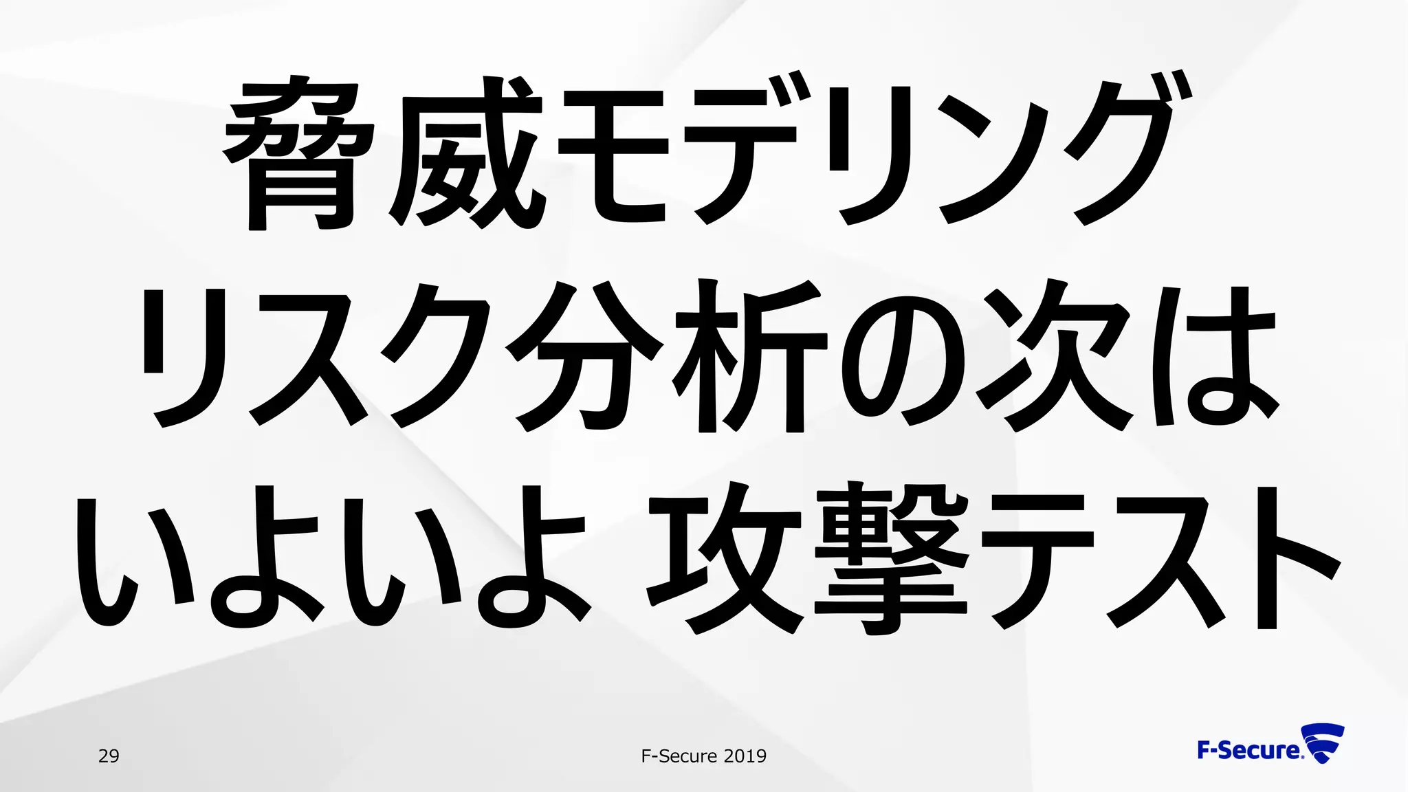 F-Secure 201929
脅威モデリング
リスク分析の次は
いよいよ 攻撃テスト
 