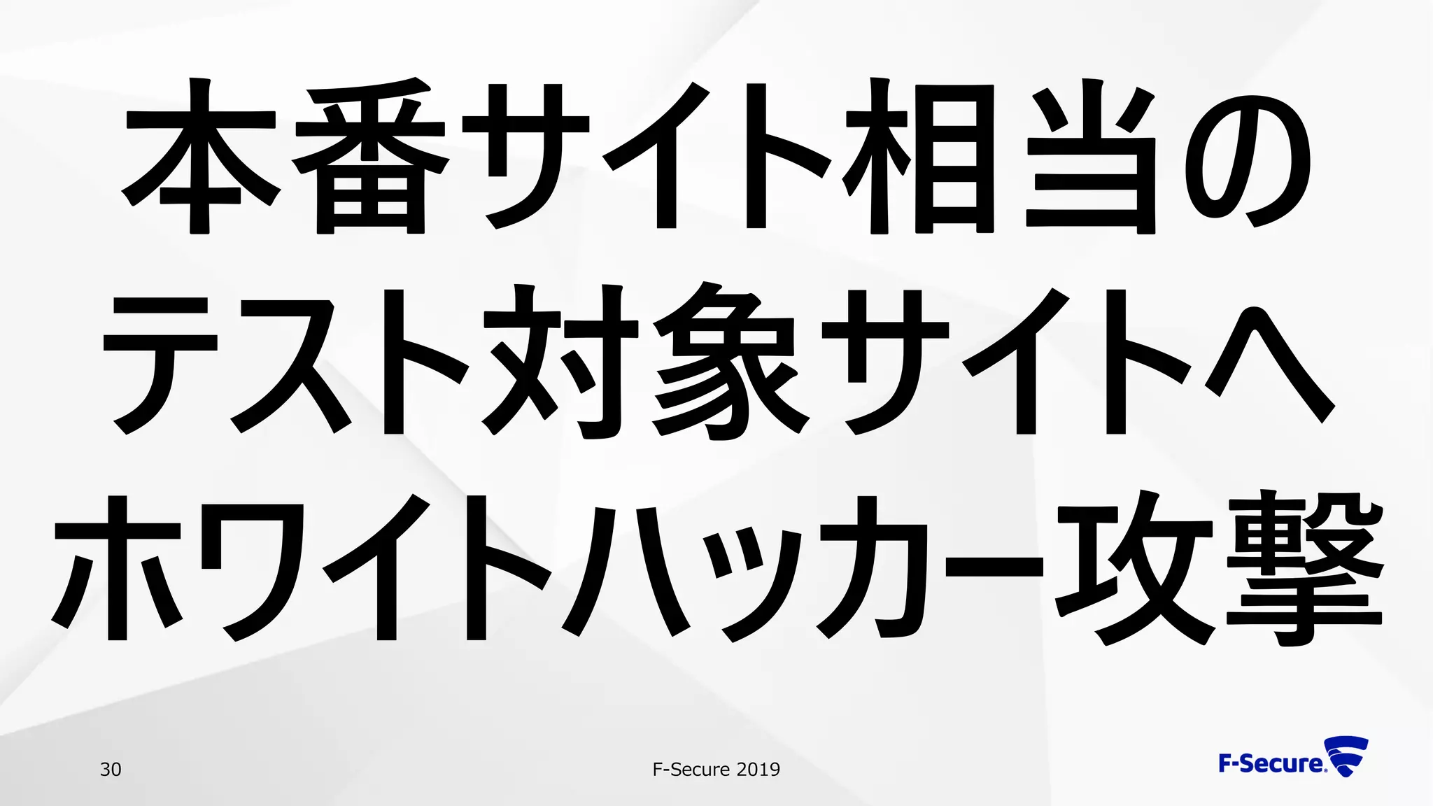 F-Secure 201930
本番サイト相当の
テスト対象サイトへ
ホワイトハッカー攻撃
 