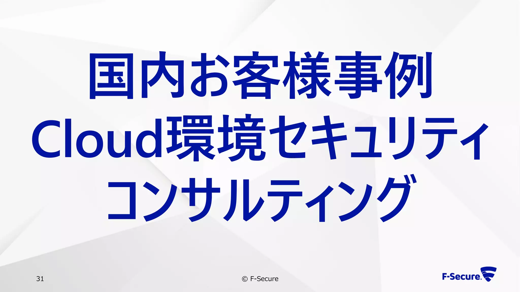 © F-Secure31
国内お客様事例
Cloud環境セキュリティ
コンサルティング
 