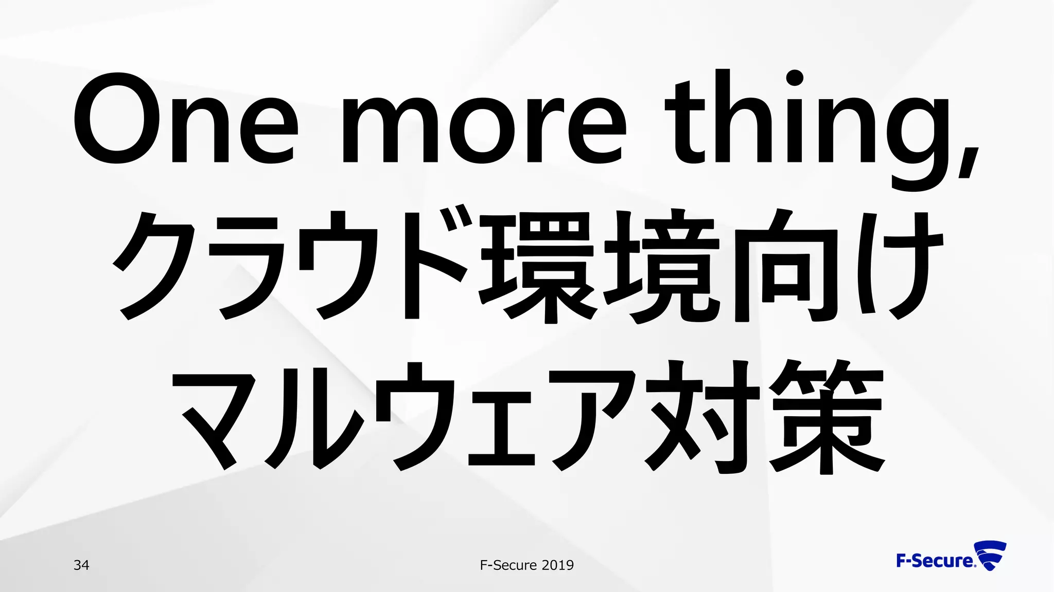 F-Secure 201934
One more thing,
クラウド環境向け
マルウェア対策
 