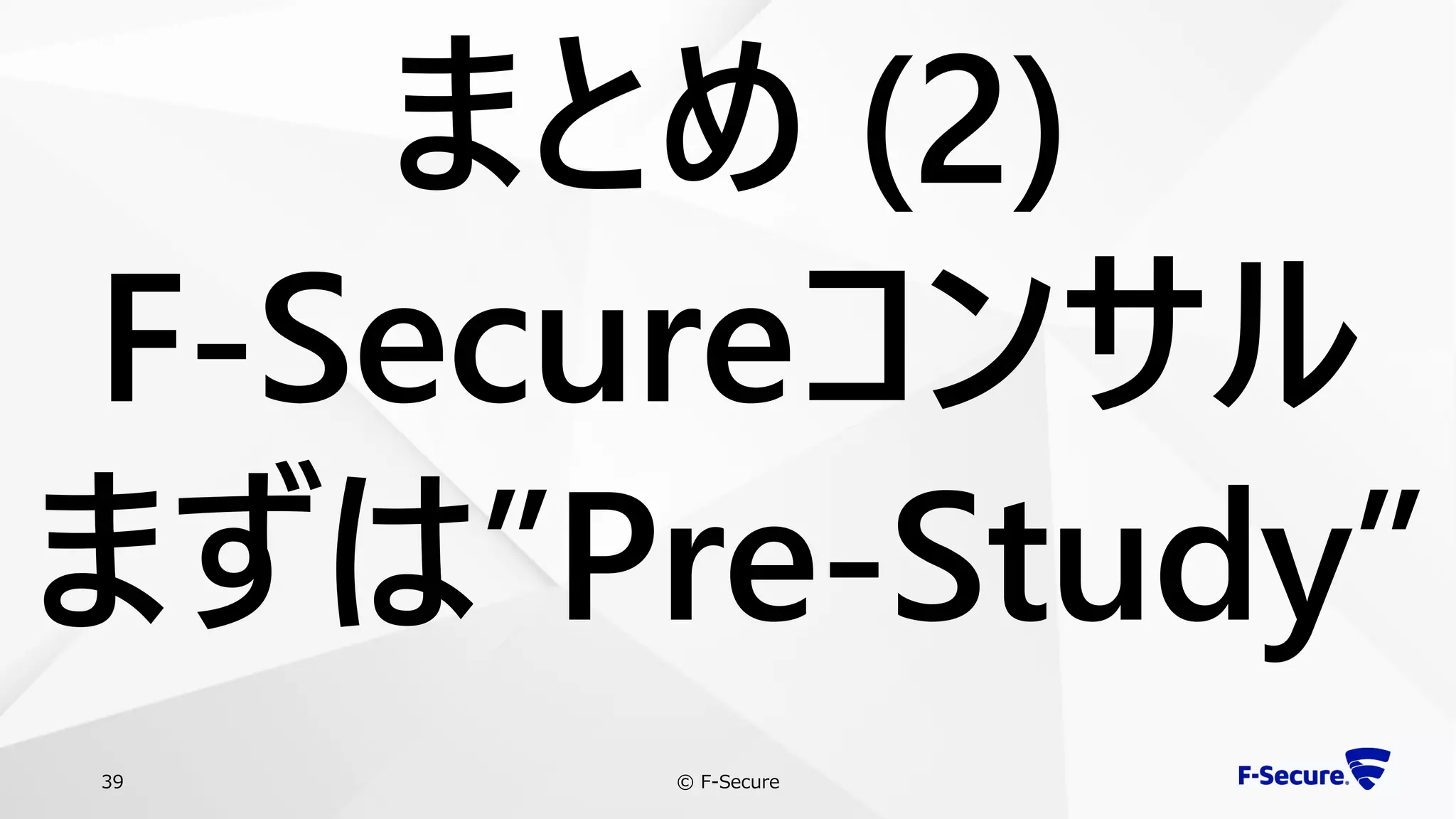 © F-Secure39
まとめ (2)
F-Secureコンサル
まずは”Pre-Study”
 