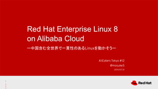 ー中国含む全世界で一貫性のあるLinuxを動かそうー
Red Hat Enterprise Linux 8
on Alibaba Cloud
AliEaters Tokyo #12
@mosuke5
2019/07/31
1
 