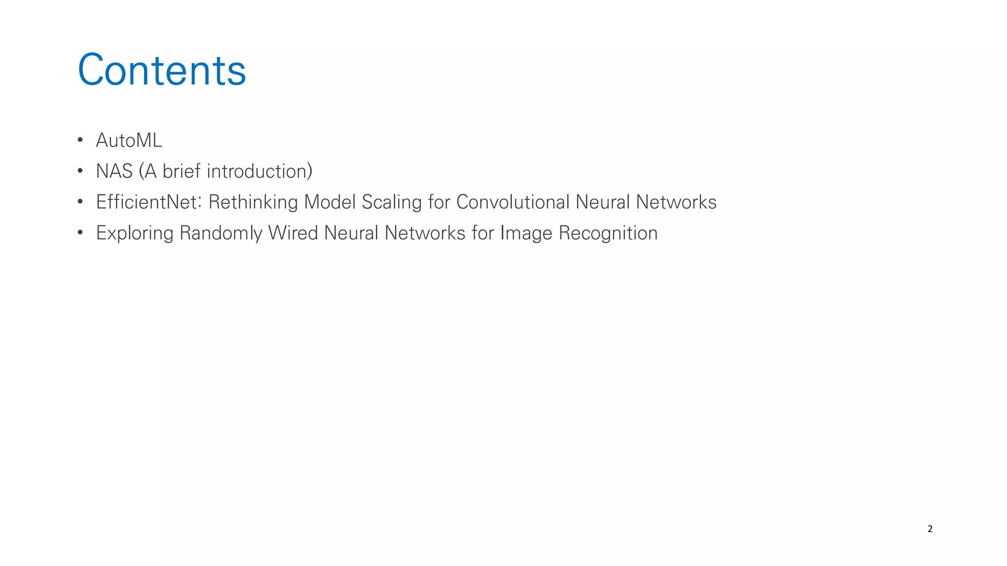 2
Contents
• AutoML
• NAS (A brief introduction)
• EfficientNet: Rethinking Model Scaling for Convolutional Neural Networks
• Exploring Randomly Wired Neural Networks for Image Recognition
 