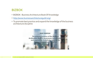BIZBOK
• BIZBOK : BusinessArchitecture BookOf Knowledge
• http://www.businessarchitectureguild.org/
• To promote best prac...