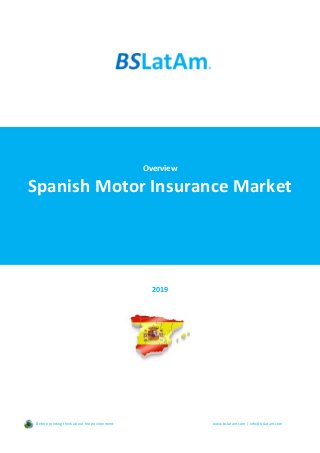 Overview
Spanish Motor Insurance Market
2019
Before printing think about the environment www.bslatam.com | info@bslatam.com
 