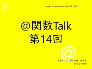 @
@
-notes knows community- 2019/07/11
ネオアクシス株式会社　阿部覚
(tw:) @abesat
@関数Talk
第14回
 