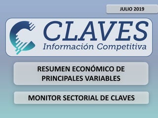 JULIO 2019
RESUMEN ECONÓMICO DE
PRINCIPALES VARIABLES
MONITOR SECTORIAL DE CLAVES
 