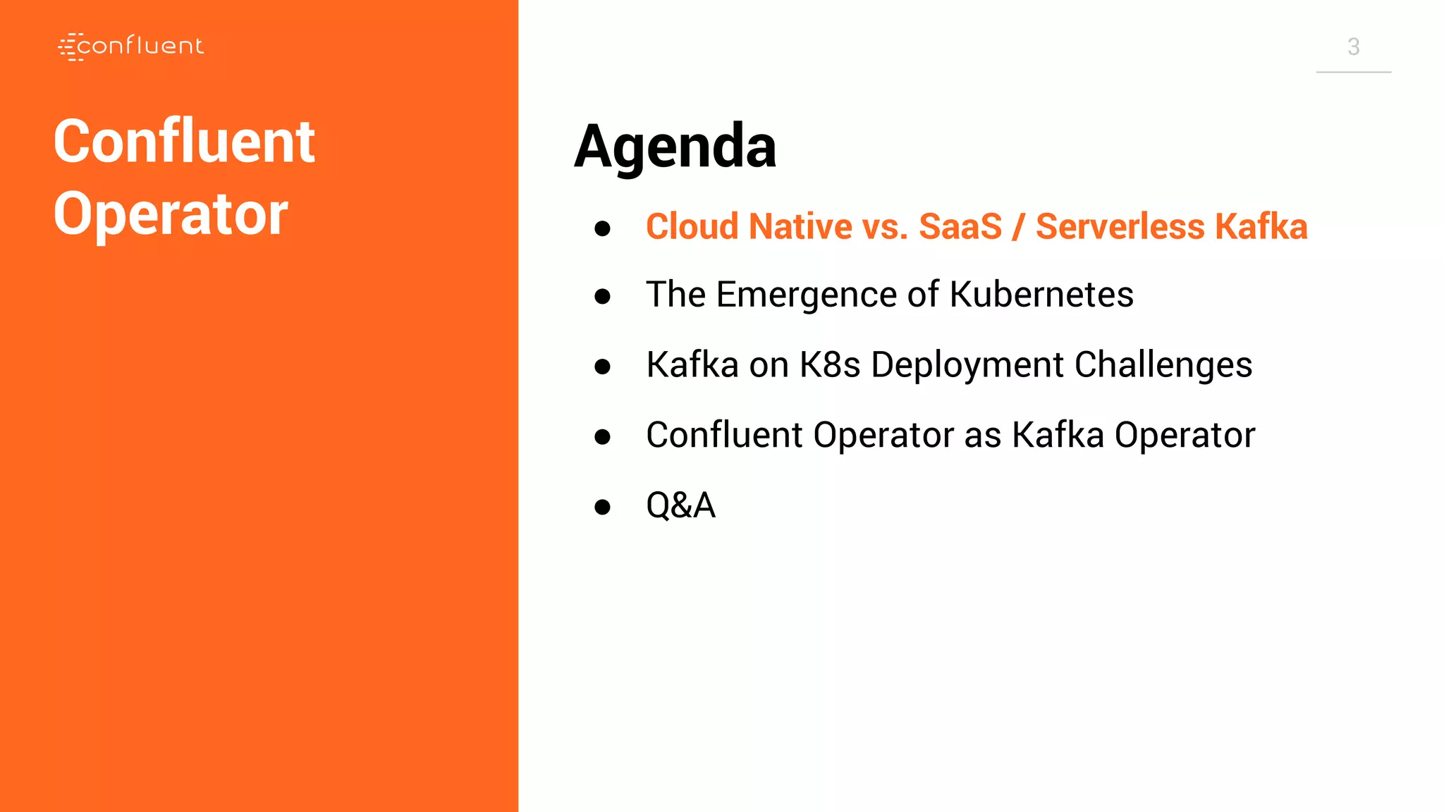 3 Agenda ● Cloud Native vs. SaaS / Serverless Kafka ● The Emergence of Kubernetes ● Kafka on K8s Deployment Challenges ● Confluent Operator as Kafka Operator ● Q&A Confluent Operator 