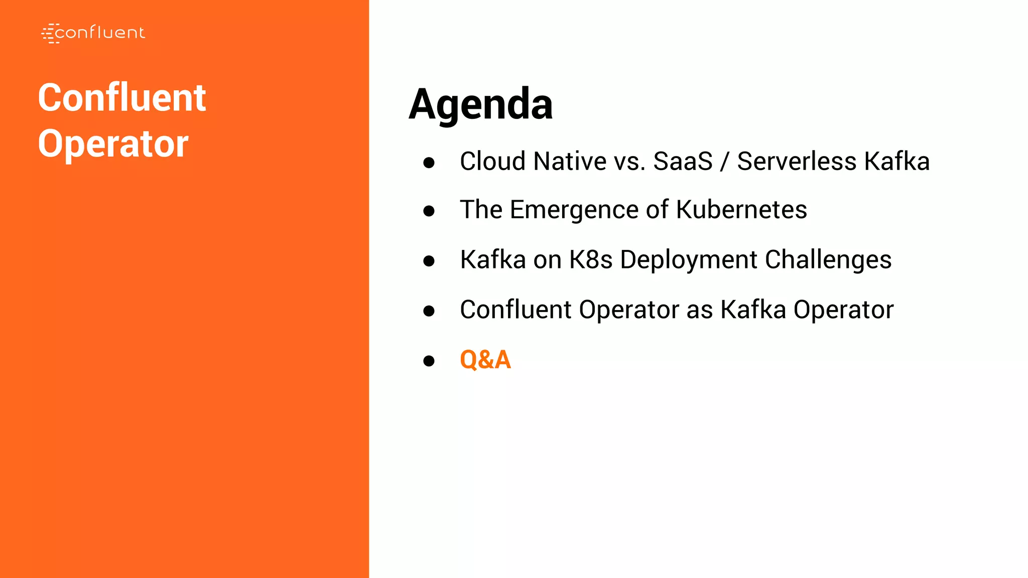 Agenda ● Cloud Native vs. SaaS / Serverless Kafka ● The Emergence of Kubernetes ● Kafka on K8s Deployment Challenges ● Confluent Operator as Kafka Operator ● Q&A Confluent Operator 