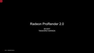 2019 | SIGGRAPH20191
2019/07
TAKAHIRO HARADA
Radeon ProRender 2.0
 