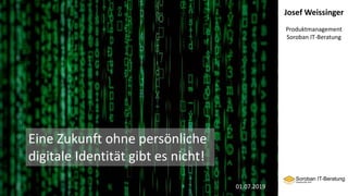 Josef Weissinger
Produktmanagement
Soroban IT-Beratung
Eine Zukunft ohne persönliche
digitale Identität gibt es nicht!
01.07.2019
 