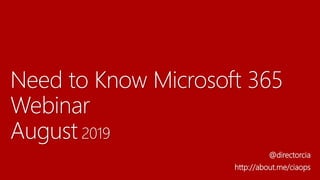 Need to Know Microsoft 365
Webinar
August 2019
@directorcia
http://about.me/ciaops
 