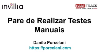 Pare de Realizar Testes
Manuais
Danilo Porcelani
https://porcelani.com
 