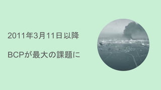 2011年3月11日以降
BCPが最大の課題に
 