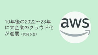 10年後の2022～23年
に大企業のクラウド化
が進展（友岡予想）
 