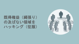 既得権益（縄張り）
の及ばない領域を
ハッキング（征服）
 
