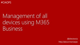 Management of all
devices using M365
Business
@directorcia
http://about.me/ciaops
#CIAOPS
 