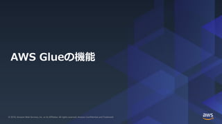 © 2019, Amazon Web Services, Inc. or its Affiliates. All rights reserved.© 2019, Amazon Web Services, Inc. or its Affiliates. All rights reserved. Amazon Confidential and Trademark
AWS Glueの機能
 