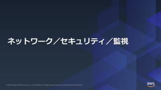 © 2019, Amazon Web Services, Inc. or its Affiliates. All rights reserved.© 2019, Amazon Web Services, Inc. or its Affiliates. All rights reserved. Amazon Confidential and Trademark
ネットワーク／セキュリティ／監視
 