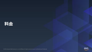 © 2019, Amazon Web Services, Inc. or its Affiliates. All rights reserved.© 2019, Amazon Web Services, Inc. or its Affiliates. All rights reserved. Amazon Confidential and Trademark
料金
 