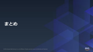 © 2019, Amazon Web Services, Inc. or its Affiliates. All rights reserved.© 2019, Amazon Web Services, Inc. or its Affiliates. All rights reserved. Amazon Confidential and Trademark
まとめ
 