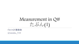 Measurement in Q#
たぶん(1)
OpenQL勉強会
@tanaka_733
 