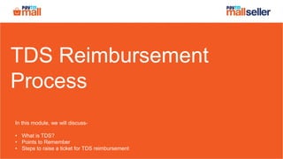 TDS Reimbursement
Process
In this module, we will discuss-
• What is TDS?
• Points to Remember
• Steps to raise a ticket for TDS reimbursement
 