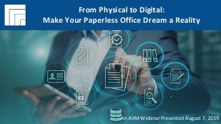 Underwritten by: Presented by:
#AIIMYour Digital Transformation Begins with
Intelligent Information Management
From Physical to Digital:
Make Your Paperless Office Dream a Reality
Presented August 7, 2019
From Physical to Digital:
Make Your Paperless Office Dream a Reality
An AIIM Webinar Presented August 7, 2019
 