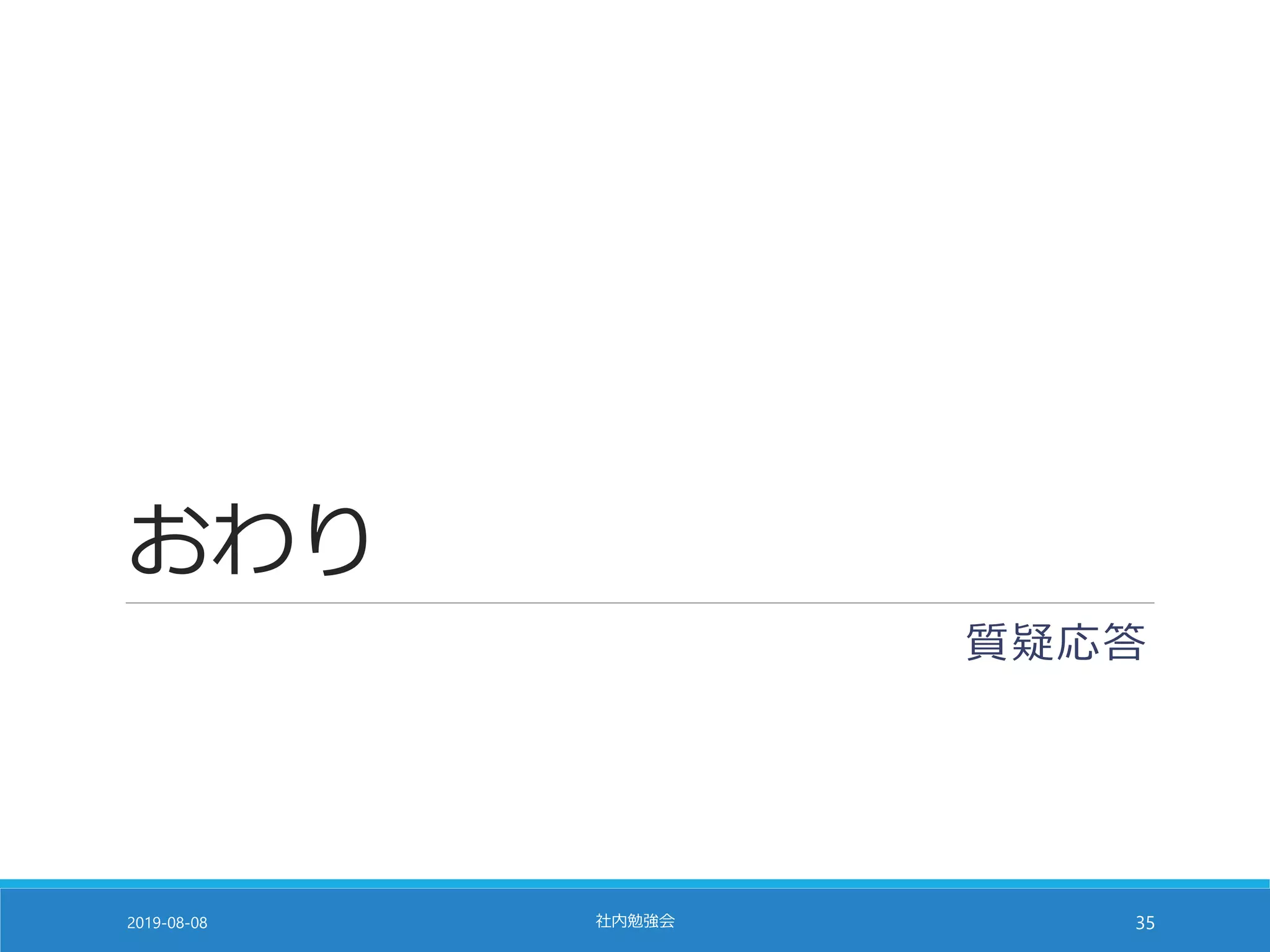 おわり
質疑応答
2019-08-08 社内勉強会 35
 