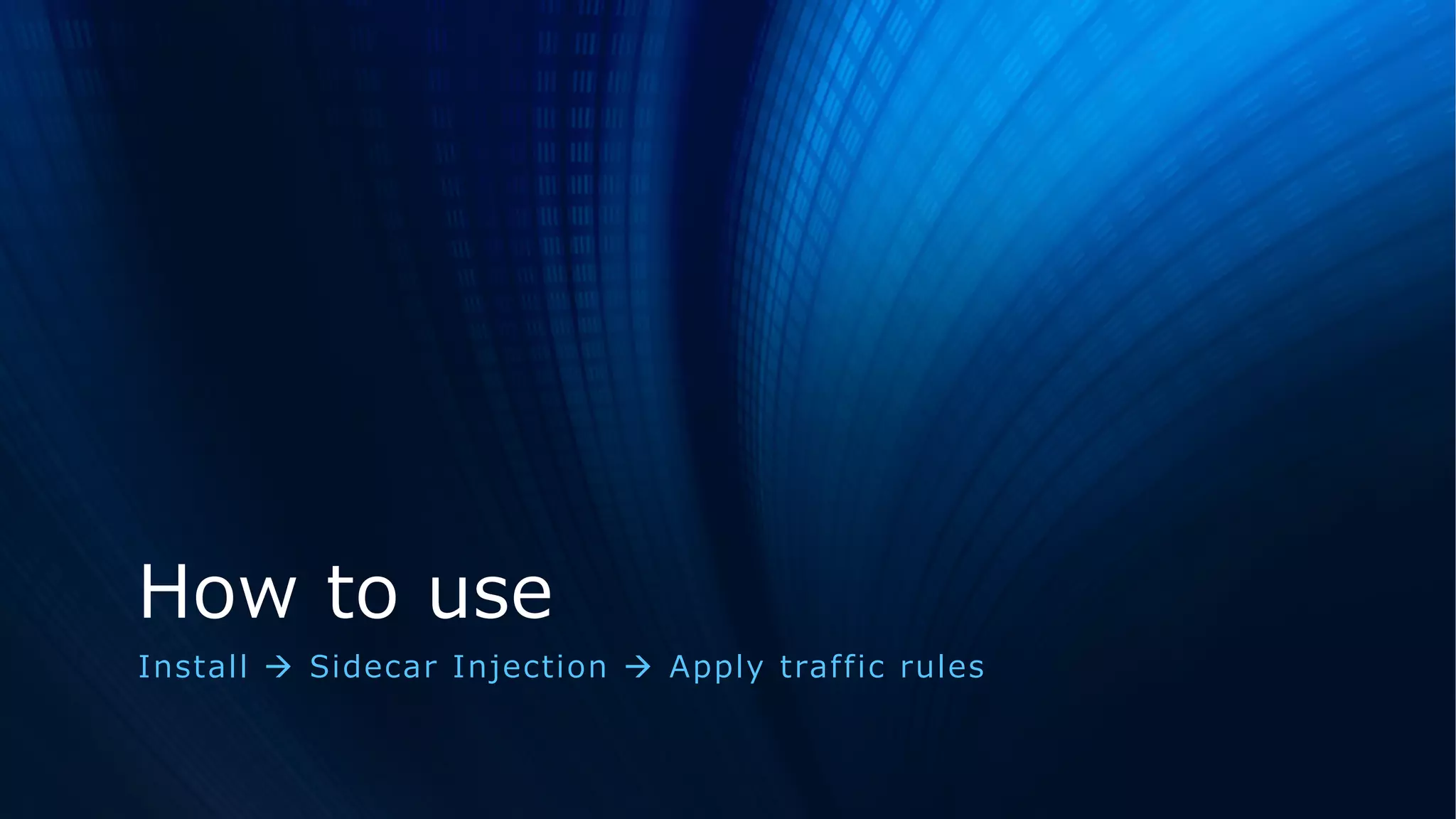How to use
Install à Sidecar Injection à Apply traffic rules
 