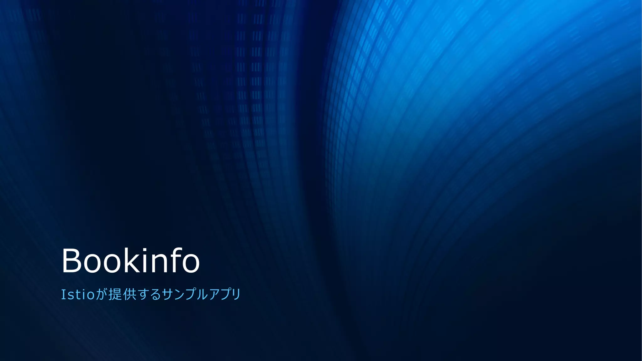 Bookinfo
Istioが提供するサンプルアプリ
 