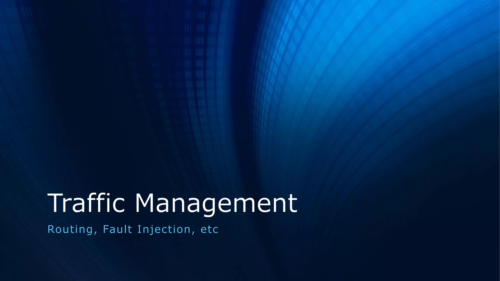 Traffic Management
Routing, Fault Injection, etc
 