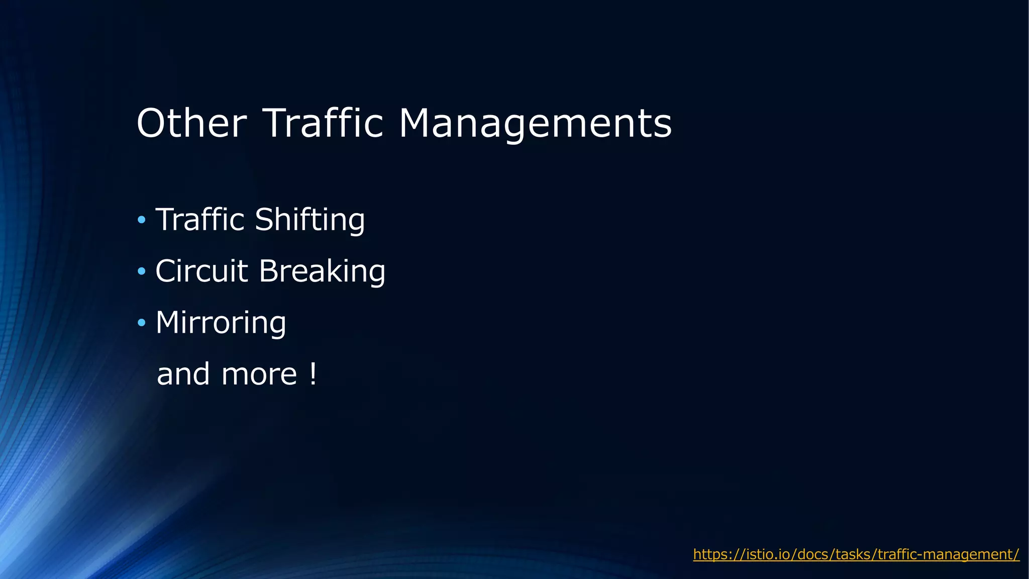 Other Traffic Managements
• Traffic Shifting
• Circuit Breaking
• Mirroring
and more !
https://istio.io/docs/tasks/traffic-management/
 