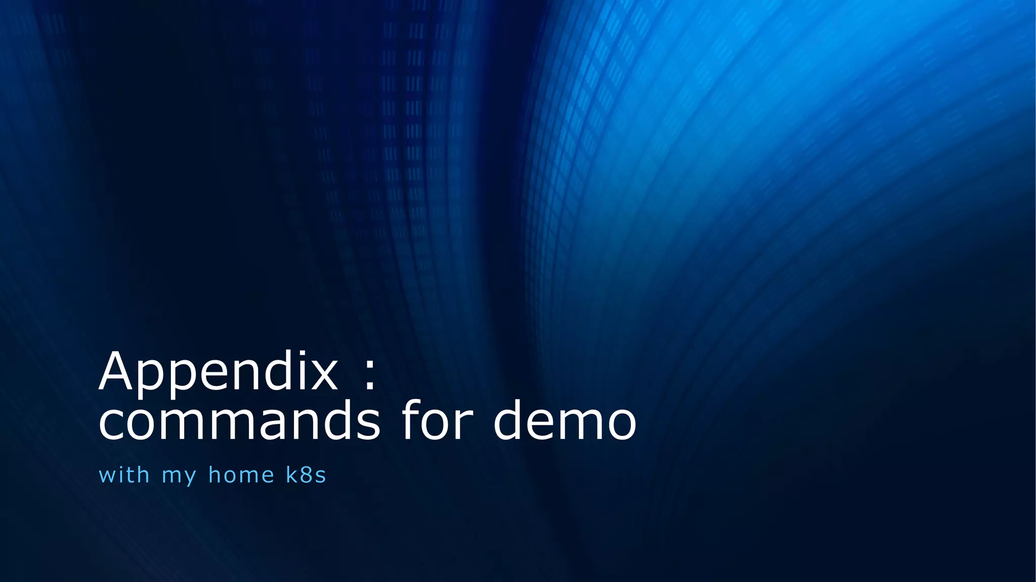 Appendix :
commands for demo
with my home k8s
 