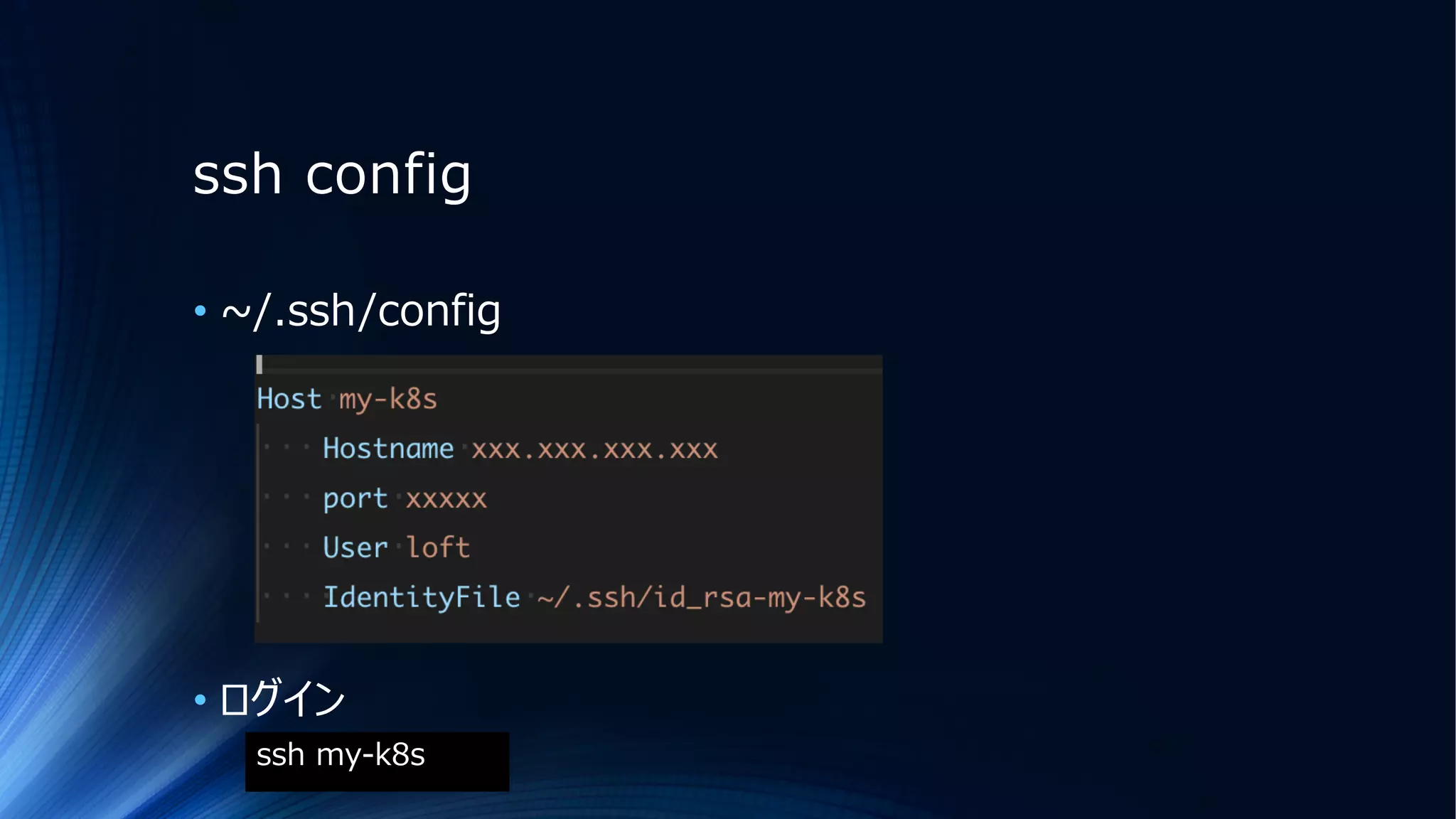 ssh config
• ~/.ssh/config
• ログイン
ssh my-k8s
 