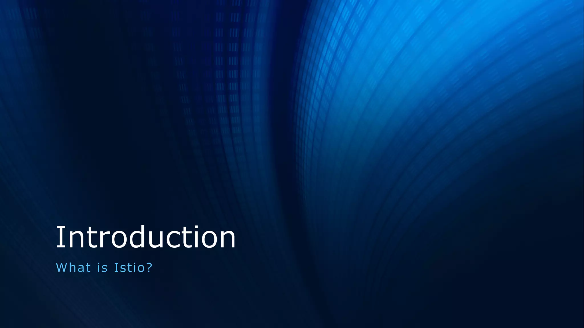 Introduction
What is Istio?
 