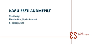 KAGU-EESTI ANDMEPILT
Mart Mägi
Peadirektor, Statistikaamet
8. august 2019
 