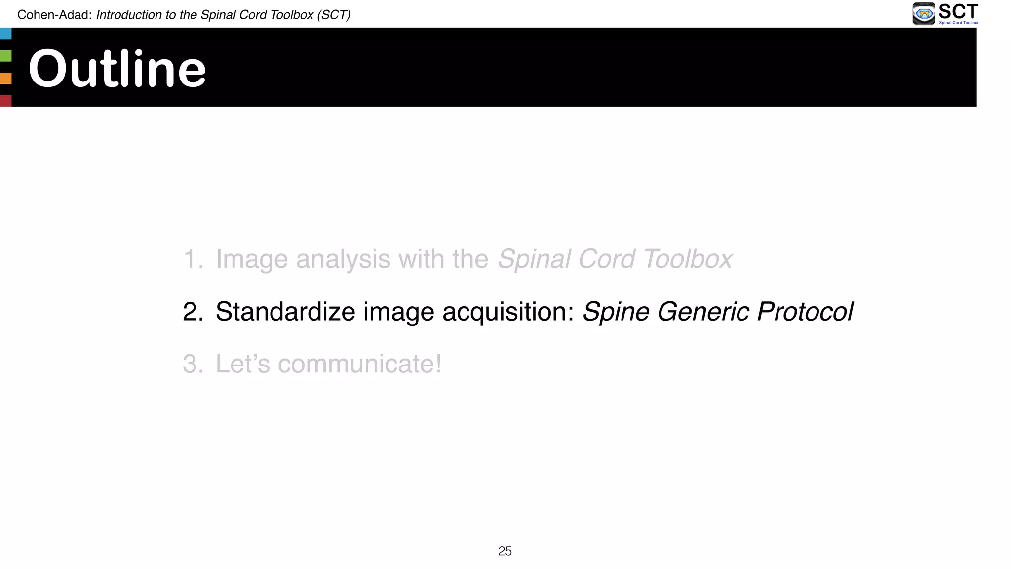 Outline
1. Image analysis with the Spinal Cord Toolbox
2. Standardize image acquisition: Spine Generic Protocol
3. Let’s communicate!
Cohen-Adad: Introduction to the Spinal Cord Toolbox (SCT)
25
 
