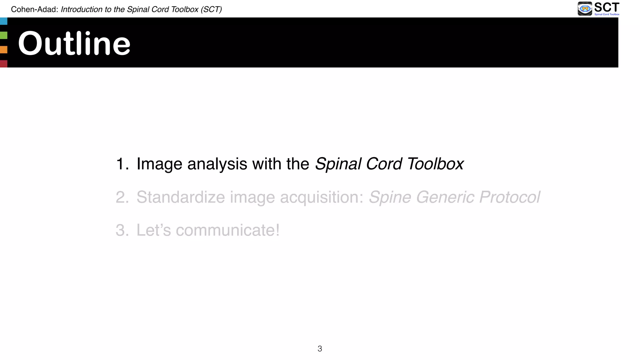 Outline
1. Image analysis with the Spinal Cord Toolbox
2. Standardize image acquisition: Spine Generic Protocol
3. Let’s communicate!
Cohen-Adad: Introduction to the Spinal Cord Toolbox (SCT)
3
 