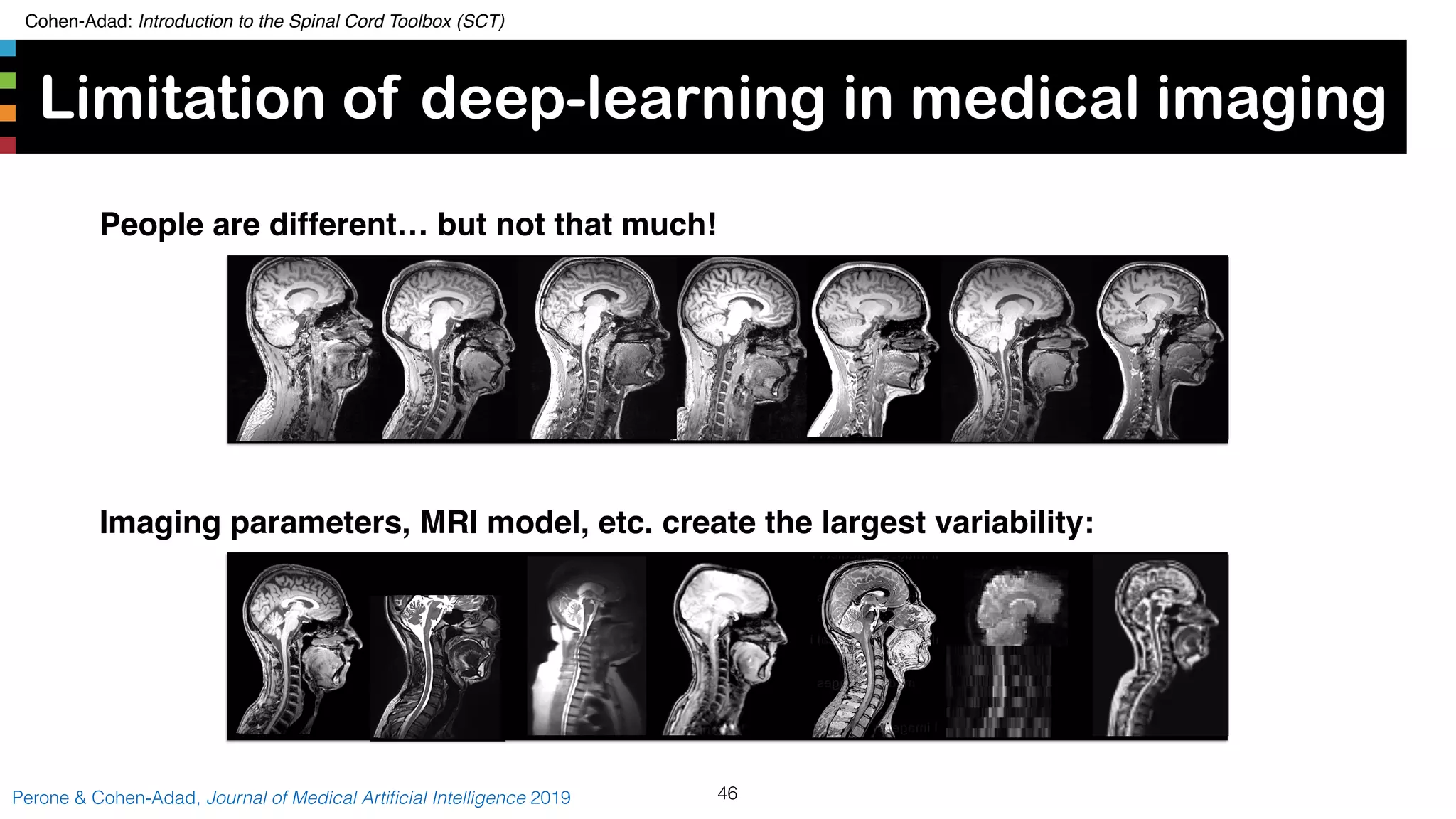Cohen-Adad: Introduction to the Spinal Cord Toolbox (SCT)
Limitation of deep-learning in medical imaging
46Perone & Cohen-Adad, Journal of Medical Artiﬁcial Intelligence 2019
People are different… but not that much!
Imaging parameters, MRI model, etc. create the largest variability:
 