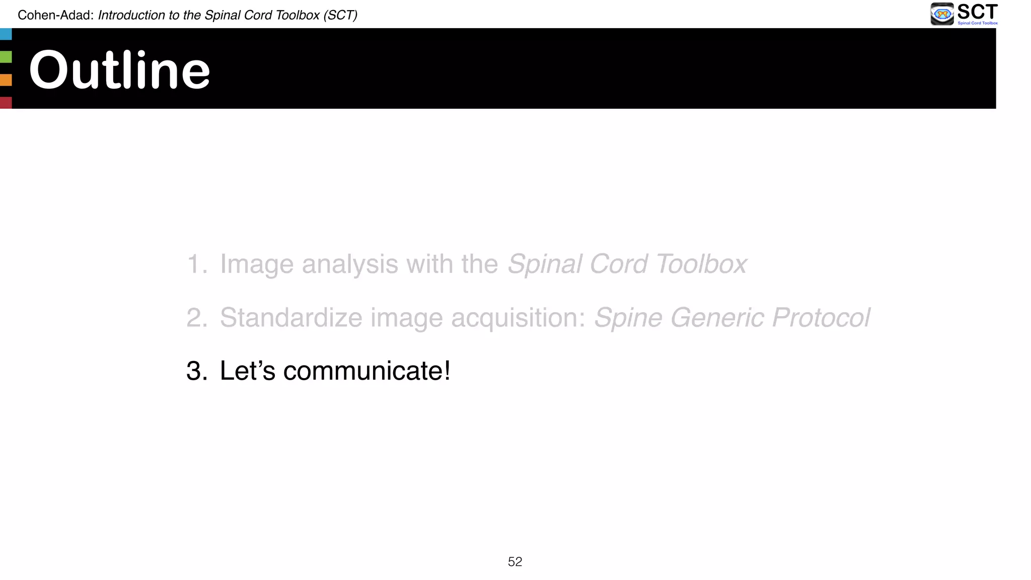 Outline
1. Image analysis with the Spinal Cord Toolbox
2. Standardize image acquisition: Spine Generic Protocol
3. Let’s communicate!
Cohen-Adad: Introduction to the Spinal Cord Toolbox (SCT)
52
 