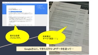 Googleさんに、できたGTFS-JPデータを送って… 
受付は全部
パソコンです。
約束事は
すべて「英語！！」
 