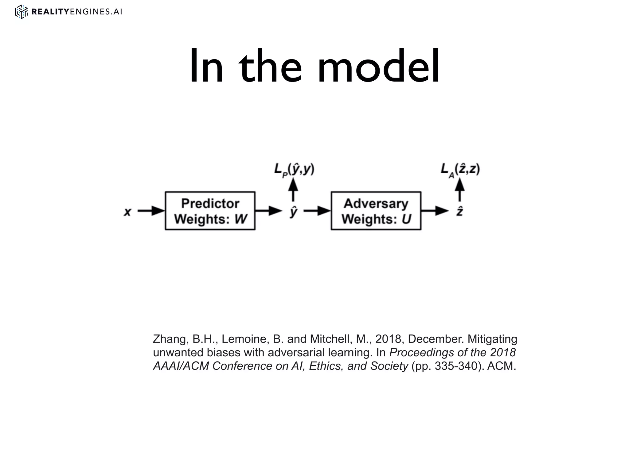 In the model
Zhang, B.H., Lemoine, B. and Mitchell, M., 2018, December. Mitigating
unwanted biases with adversarial learning. In Proceedings of the 2018
AAAI/ACM Conference on AI, Ethics, and Society (pp. 335-340). ACM.
 