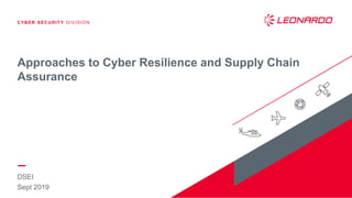 CYBER SECURITY DIVISION
DSEI
Sept 2019
Approaches to Cyber Resilience and Supply Chain
Assurance
 