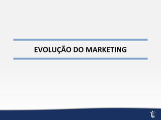 EVOLUÇÃO DO MARKETING
 