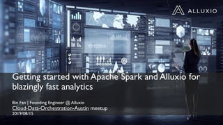 Getting started with Apache Spark and Alluxio for
blazingly fast analytics
Bin Fan | Founding Engineer @ Alluxio
Cloud-Data-Orchestration-Austin meetup
2019/08/15
 