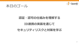 本⽇のゴール
14
認証・認可の仕組みを理解する
ID連携の実装を通じて
セキュリティリスクと対策を学ぶ
 