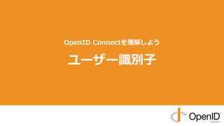 OpenID Connectを理解しよう
ユーザー識別⼦
 